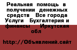 Реальная  помощь  в  получении  денежных средств - Все города Услуги » Бухгалтерия и финансы   . Иркутская обл.